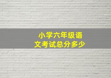 小学六年级语文考试总分多少