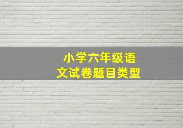 小学六年级语文试卷题目类型