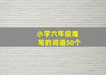 小学六年级难写的词语50个