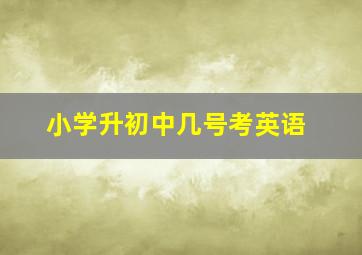 小学升初中几号考英语