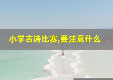 小学古诗比赛,要注意什么