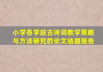 小学各学段古诗词教学策略与方法研究的论文结题报告