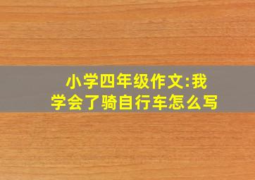 小学四年级作文:我学会了骑自行车怎么写