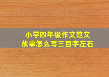 小学四年级作文范文故事怎么写三百字左右