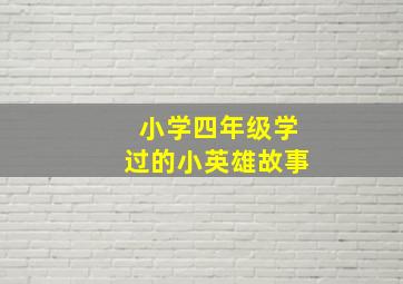 小学四年级学过的小英雄故事