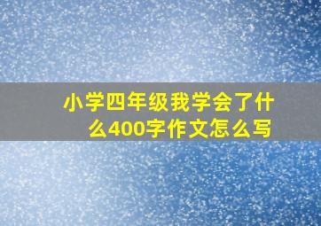 小学四年级我学会了什么400字作文怎么写