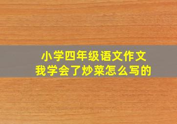 小学四年级语文作文我学会了炒菜怎么写的