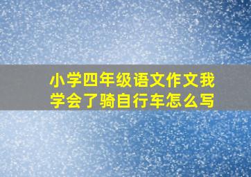 小学四年级语文作文我学会了骑自行车怎么写