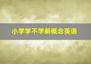 小学学不学新概念英语