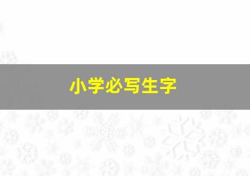 小学必写生字