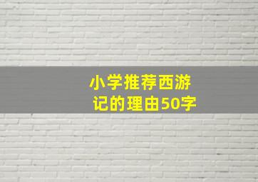 小学推荐西游记的理由50字