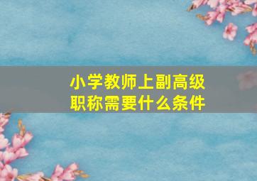 小学教师上副高级职称需要什么条件