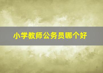 小学教师公务员哪个好