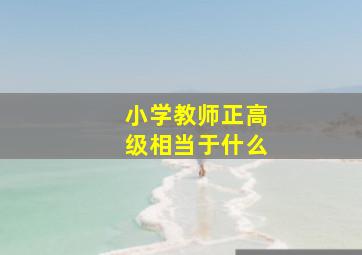 小学教师正高级相当于什么