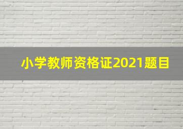 小学教师资格证2021题目