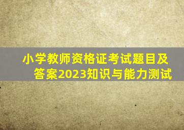 小学教师资格证考试题目及答案2023知识与能力测试