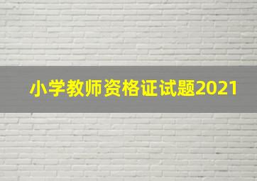 小学教师资格证试题2021