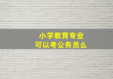 小学教育专业可以考公务员么