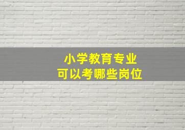 小学教育专业可以考哪些岗位