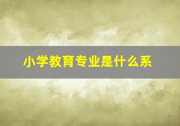 小学教育专业是什么系