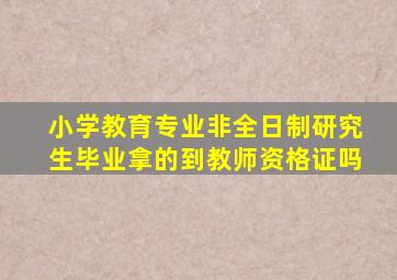 小学教育专业非全日制研究生毕业拿的到教师资格证吗