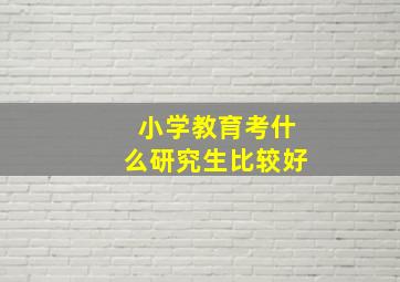 小学教育考什么研究生比较好