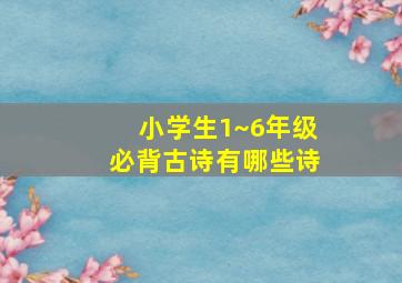 小学生1~6年级必背古诗有哪些诗