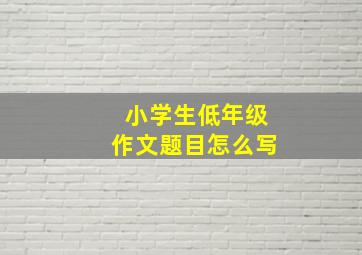 小学生低年级作文题目怎么写