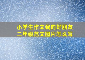 小学生作文我的好朋友二年级范文图片怎么写