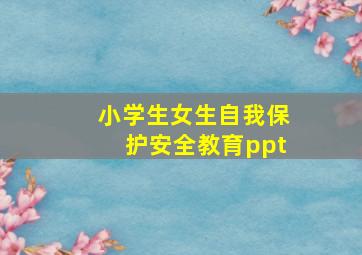 小学生女生自我保护安全教育ppt