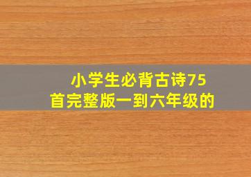 小学生必背古诗75首完整版一到六年级的