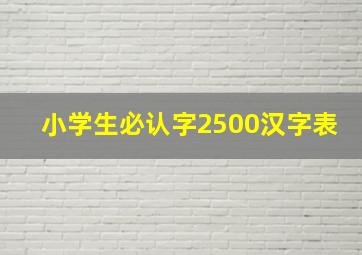 小学生必认字2500汉字表