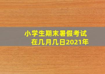 小学生期末暑假考试在几月几日2021年