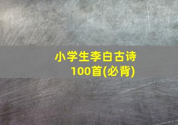 小学生李白古诗100首(必背)