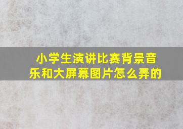 小学生演讲比赛背景音乐和大屏幕图片怎么弄的