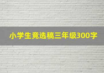 小学生竞选稿三年级300字