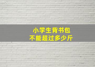 小学生背书包不能超过多少斤