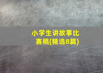 小学生讲故事比赛稿(精选8篇)