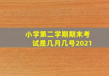 小学第二学期期末考试是几月几号2021