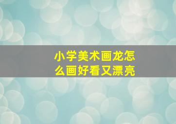 小学美术画龙怎么画好看又漂亮