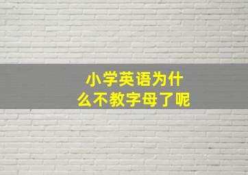 小学英语为什么不教字母了呢