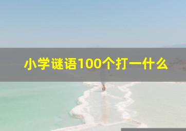 小学谜语100个打一什么