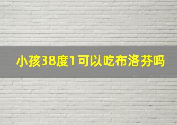 小孩38度1可以吃布洛芬吗