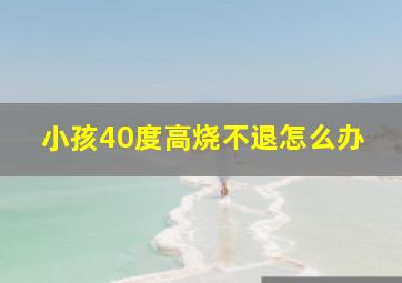 小孩40度高烧不退怎么办