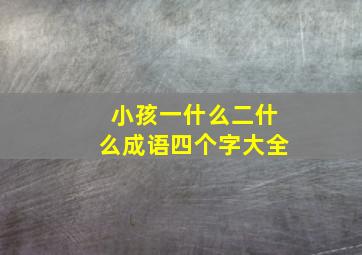 小孩一什么二什么成语四个字大全