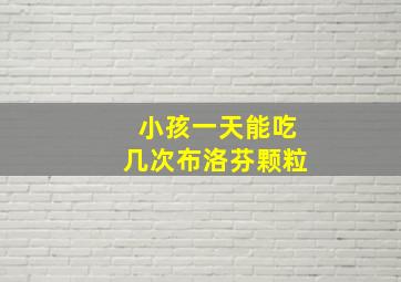 小孩一天能吃几次布洛芬颗粒