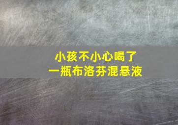 小孩不小心喝了一瓶布洛芬混悬液