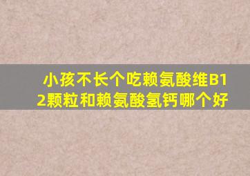 小孩不长个吃赖氨酸维B12颗粒和赖氨酸氢钙哪个好