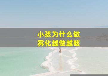 小孩为什么做雾化越做越咳