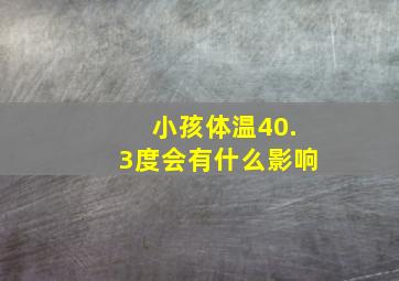 小孩体温40.3度会有什么影响